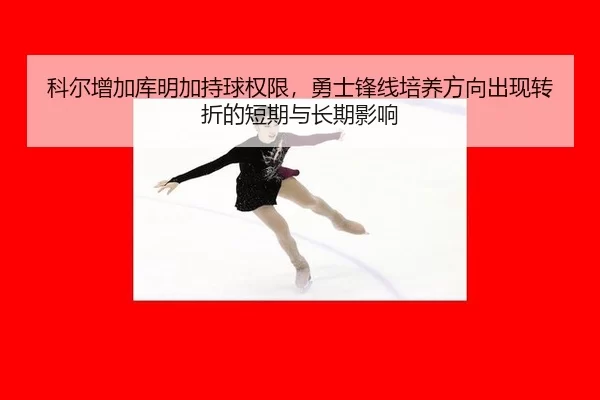 科尔增加库明加持球权限，勇士锋线培养方向出现转折的短期与长期影响